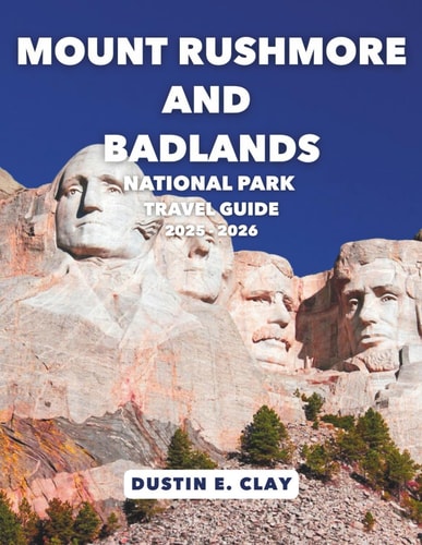 Mount Rushmore and Badlands National Park Travel Guide 2025 - 2026: Discover Ancient Landscapes, Sacred Heritage, and America's Most Famous Faces ... States & South American National Park Series)