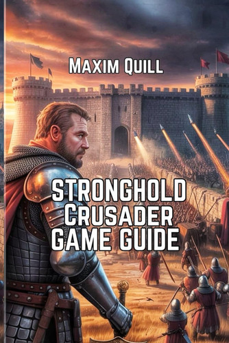 Stronghold Crusader Definitive Edition Game Guide: Battling, and Conquering Your Way to Victory