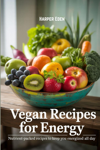 VEGAN RECIPES FOR ENERGY - Nutrient-packed Recipes to Keep You Energized All Day