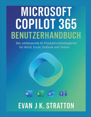 Microsoft Copilot 365-Benutzerhandbuch - Der umfassende KI-Produktivitätsbegleiter für Word, Excel, Outlook und Teams