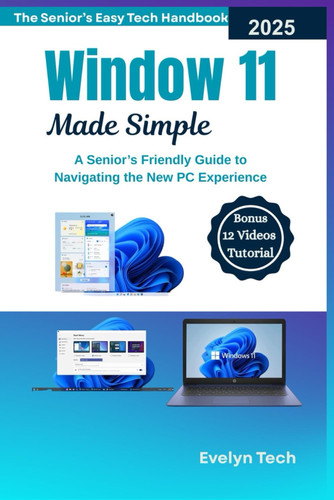 Windows 11 Made Simple A Senior's Friendly Guide to Navigating the New PC Experience(The Senior's Easy Tech Handbook)