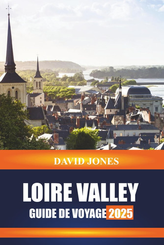 LOIRE VALLEY: Explorez les visites de châteaux, les dégustations de vignobles et les jardins historiques du centre de la France (French Edition)
