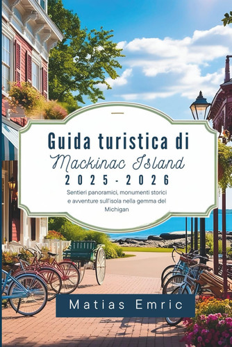 GUIDA TURISTICA DI MACKINAC ISLAND 2025-2026 - sentieri panoramici, monumenti storici e... avventure sull'isola nella gemma del michigan