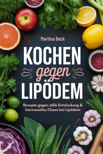 Kochen gegen Lipödem: Rezepte gegen stille Entzündung & hormonelles Chaos bei Lipödem (German Edition)