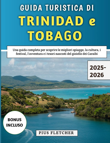 GUIDA TURISTICA DI TRINIDAD E TOBAGO 2025-2026 - una guida completa per scoprire le migliori... spiagge, la cultura, i festival, l'avventura e i