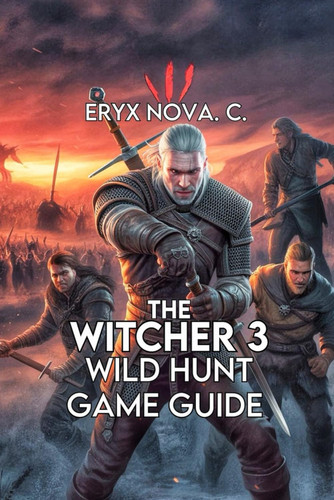 The Witcher 3 Wild Hunt - Complete Edition Game Guide: Unlocking Every Achievement, And Conquering Geralt's World