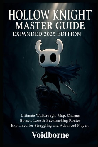 Hollow Knight Master Guide: Expanded 2025 Edition: Ultimate Walkthrough, Map, Charms, Bosses, Lore & Backtracking Routes Explained for Struggling and Advanced Players