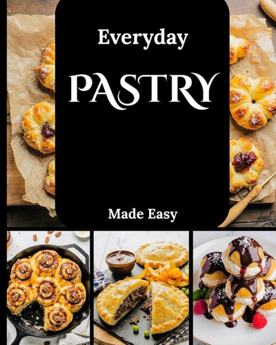 EVERYDAY PASTRY MADE EASY - A Step-by-step Delicious Recipes for Tarts, Turnovers, And... Breakfast Treats
