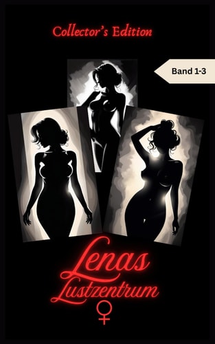 Lenas Lustzentrum - Collector's Edition Band 1-3, Erotische Kurzgeschichten für Frauen, 18+, unzensiert, Tabus, Seitensprünge, Affären, Bisexualität