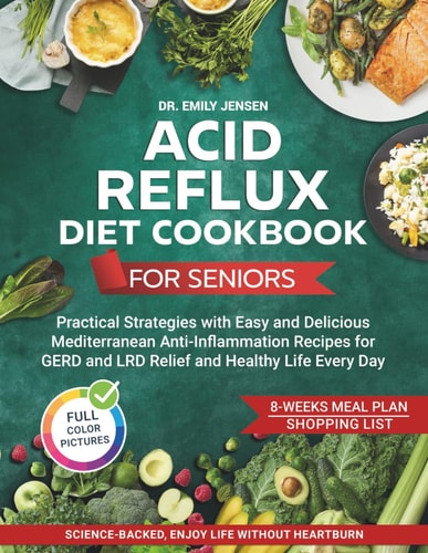 Acid Reflux Diet Cookbook for Seniors: Practical Strategies with Easy and Delicious Mediterranean Anti-Inflammation Recipes for GERD and LRD Relief and Healthy Life Every Day