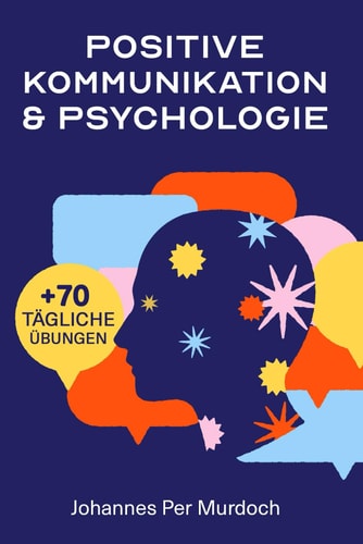 POSITIVE KOMMUNIKATION & PSYCHOLOGIE: Wie Sie Ihre Gedanken meistern, Beziehungen stärken und erfolgreich kommunizieren (German Edition)