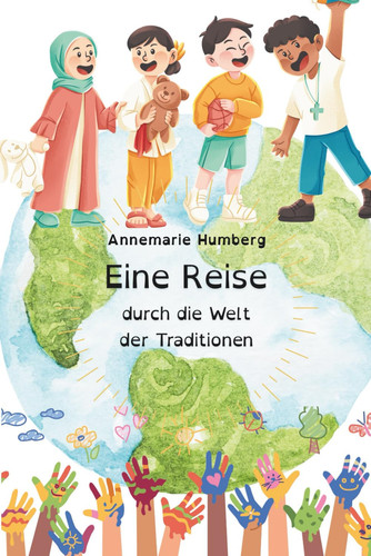 Eine Reise durch die Welt der Traditionen: Meine Freunde aus aller Welt. Bunte Welt, viele Geschichten (German Edition)