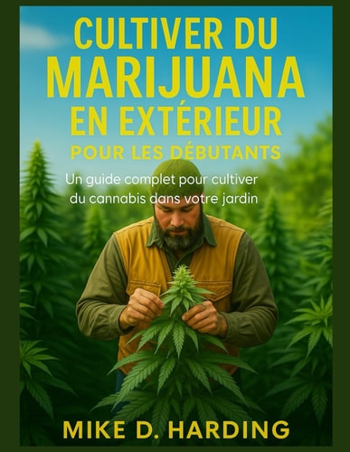CULTIVER DU MARIJUANA EN EXTÉRIEUR POUR LES DÉBUTANTS: Un guide complet pour cultiver du cannabis dans votre jardin (French Edition)