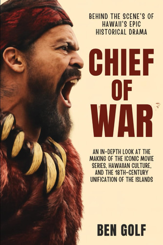 Chief of War Behind the Scenes of Hawaii's Epic Historical Drama An In-Depth Look at the Making of the Iconic Movie Series, Hawaiian Culture, and the 18th-Century Unification of the Islands
