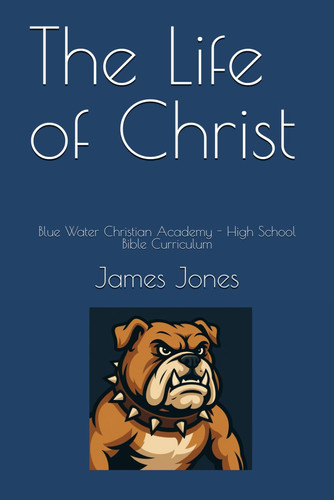 The Life of Christ: Blue Water Christian Academy - High School Bible Curriculum