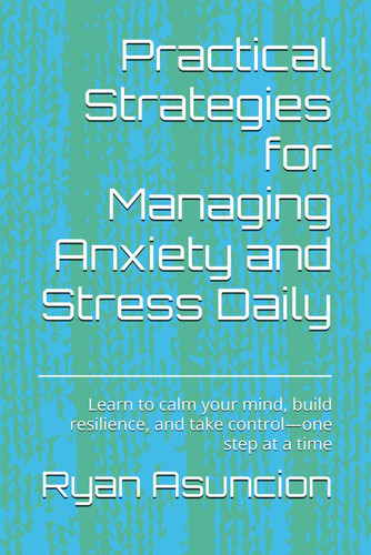 Practical Strategies for Managing Anxiety and Stress Daily: Learn to calm your mind, build resilience, and take control—one step at a time (The Take ... your time, energy, health, and purpose.)
