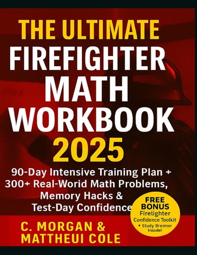 THE ULTIMATE FIREFIGHTER MATH WORKBOOK 2025: 90-Day Intensive Training Plan + 300+ Real World Math Problems, Memory Hacks & Test Day Confidence Tips