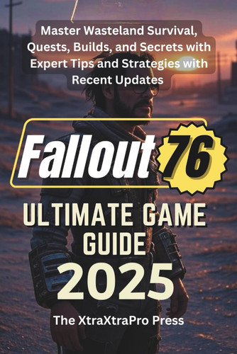 FALLOUT 76 ULTIMATE GAME GUIDE 2025: Master Wasteland Survival, Quests, Builds, and Secrets with Expert Tips and Strategies with Recent Updates
