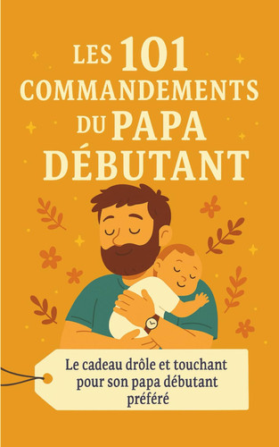 Les 101 Commandements du Papa Débutant: Le cadeau drôle et touchant pour sa papa débutant préféré (French Edition)