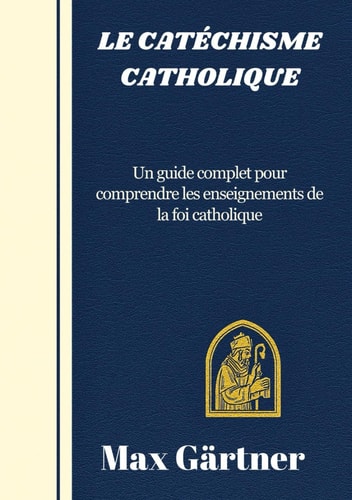 LE CATÉCHISME CATHOLIQUE: Un guide complet pour comprendre les enseignements de la foi catholique (French Edition)