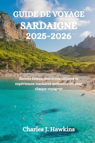 GUIDE DE VOYAGE SARDAIGNE 2025-2026: Secrets locaux, aventures côtières et expériences insulaires authentiques pour chaque voyageur (French Edition)