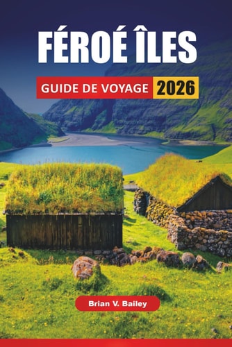 FÉROÉ ÎLES GUIDE DE VOYAGE 2026: Randonnées à flanc de falaise, villages côtiers, expériences de la faune, routes panoramiques et conseils de voyage pour explorer l'archipel nordique (French Edition)