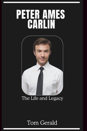 PETER AMES CARLIN: The Life and Legacy