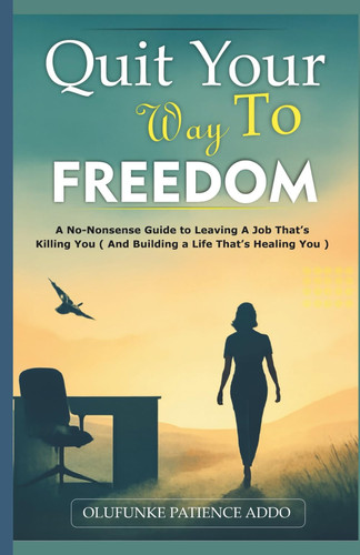 Quit Your Way to Freedom - A No-Nonsense Guide to Leaving a Job That's Killing You (and Building a Life That's Healing You)