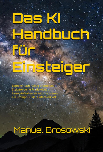 Das KI Handbuch für Einsteiger: Lerne einfach richtig prompten. Steigere deine Produktivität. Lerne Aufgaben zu automatisieren. Ein Prompt-Guide. Einfach erklärt.
