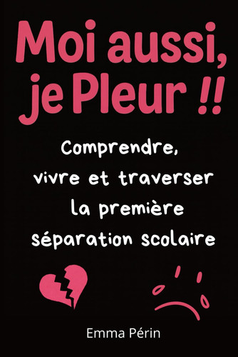 Moi aussi, je Pleur !! Comprendre, vivre et traverser la première séparation scolaire: Le guide bienveillant pour accompagner la première rentrée ... en tant que parent. (French Edition)