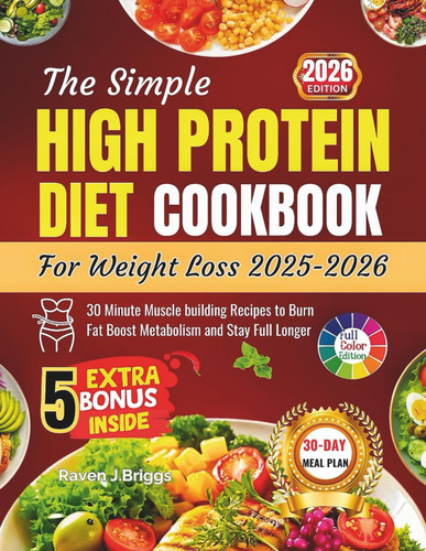 The Simple HIGH PROTEIN DIET COOKBOOK For Weight Loss 2025-2026: 30 Minute Muscle building Recipes to Burn Fat Boost Metabolism and Stay Full Longer