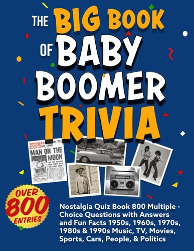 The Big Book of Baby Boomer Trivia: Nostalgia Quiz Book 800 Multiple-Choice Questions with Answers and Fun Facts 1950s, 1960s, 1970s, 1980s & 1990s Music, TV, Movies, Sports, Cars, People, & Politics