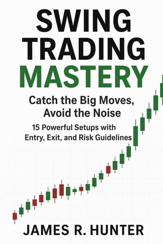 Swing Trading Mastery: Catch the Big Moves, Avoid the Noise: 15 Powerful Setups with Entry, Exit, and Risk Guidelines