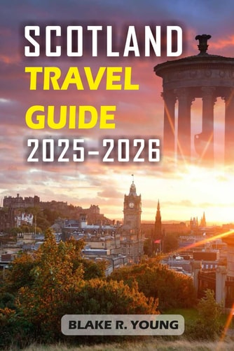 SCOTLAND TRAVEL GUIDE 2025-2026: From the Highlands to the Heart of Edinburgh – A Step-by-Step Guide to Exploring Scotland’s Best Attractions, Foods, and Traditions