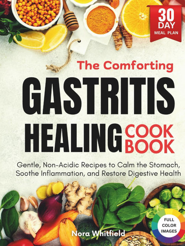 The Comforting Gastritis Healing Cookbook: Gentle, Non-Acidic Recipes to Calm the Stomach, Soothe Inflammation, and Restore Digestive Health