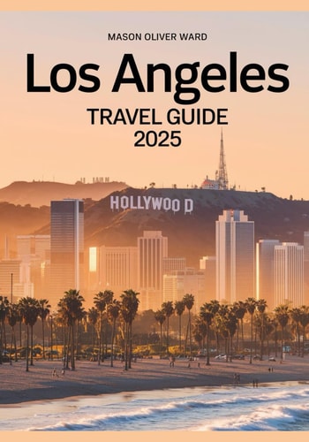 Los Angeles Travel Guide 2025: Best Attractions, Hidden Gems, Local Tips, Top Hotels, Restaurants, Shopping, and Things to Do