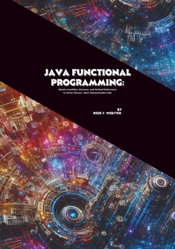 Java Functional Programming: Master Lambdas, Streams, and Method References to Write Cleaner, More Maintainable Code