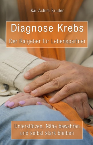 Diagnose Krebs - Der Ratgeber für Lebenspartner: Unterstützen, Nähe bewahren und selbst stark sein (Leben mit Krebs – Ganzheitliche Wege zur Unterstützung der Heilung und Stärkung) (German Edition)