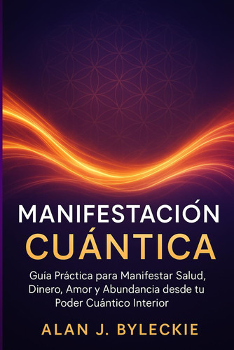 Manifestación Cuántica: Guía Práctica para Manifestar Salud, Dinero, Amor y Abundancia desde tu Poder Cuántico Interior (Spanish Edition)