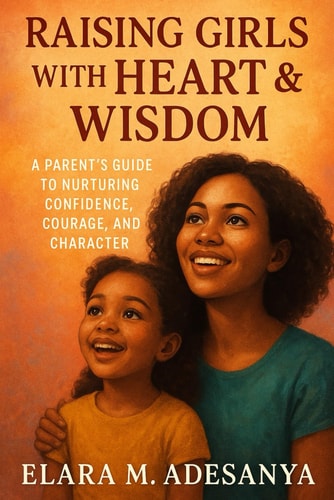 Raising Girls with Heart & Wisdom - A Parent's Guide To Nurturing Confidence, Courage, And Character