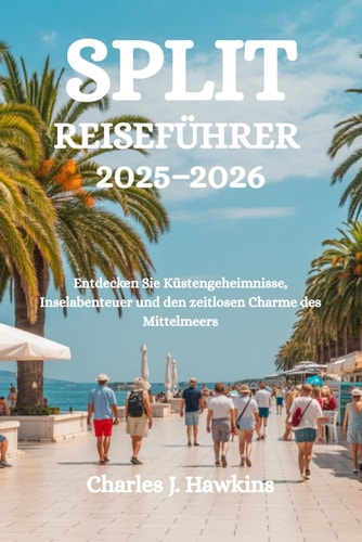 SPLIT REISEFÜHRER 2025-2026: Entdecken Sie Küstengeheimnisse, Inselabenteuer und den zeitlosen Charme des Mittelmeers (German Edition)