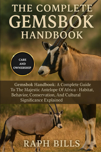 The Complete Gemsbok Handbook - Gemsbok Handbook: A Complete Guide To The Majestic Antelope Of Africa - Habitat, Behavior, Conservation, And Cultural Significance Explained.