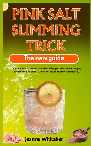 The Pink Salt Slimming Trick – The New Guide: Viral Morning Detox Ritual to Lose Excess Weight; Simple Recipes and 30-Day Challenge to Burn Fat Naturally