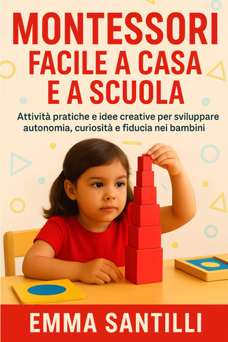 Montessori Facile a casa e a scuola: Attività pratiche e idee creative per sviluppare autonomia, curiosità e fiducia nei bambini (Italian Edition)