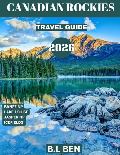 CANADIAN ROCKIES TRAVEL GUIDE 2026: From Banff to Jasper: Essential Tips for an Unforgettable Experience