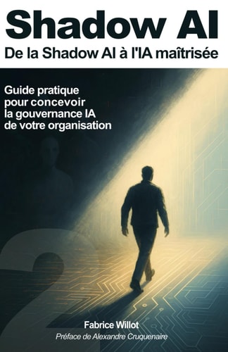 Shadow AI - De la Shadow AI à l'IA maîtrisée.: Guide pratique pour concevoir la gouvernance IA de votre organisation.