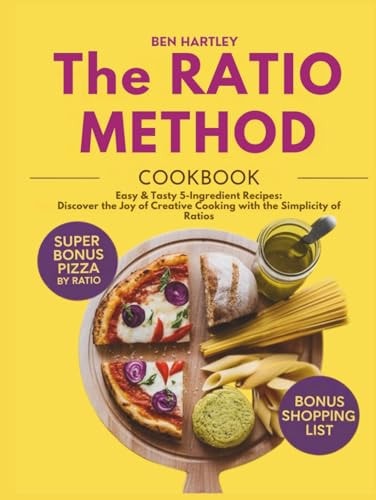 THE RATIO METHOD COOKBOOK: Easy & Tasty 5 Ingredient Recipes: Discover the Joy of Creative Cooking with the Simplicity of Ratios