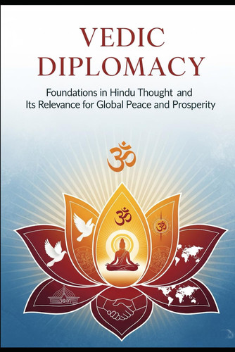 Vedic Diplomacy Foundations in Hindu Thought and Its Relevance for Global Peace and Prosperity