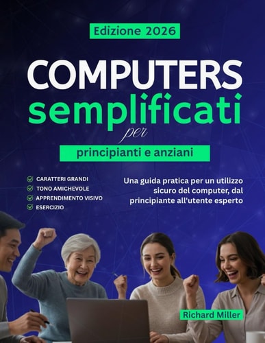 Computer semplificati per principianti e anziani - Una guida pratica per un utilizzo sicuro del computer, dal principiante all'utente esperto