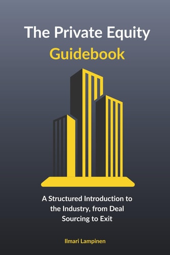 The Private Equity Guidebook - A Structured Introduction to the Industry, from Deal Sourcing to Exit
